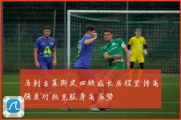 马刺吉莱斯皮回顾成长历程坚持高强度对抗克服身高劣势