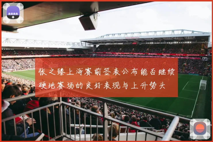 张之臻上海赛前签表公布能否继续硬地赛场的良好表现与上升势头