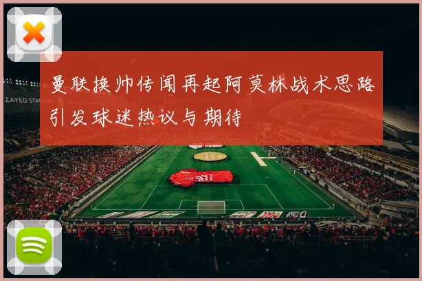 曼联换帅传闻再起阿莫林战术思路引发球迷热议与期待