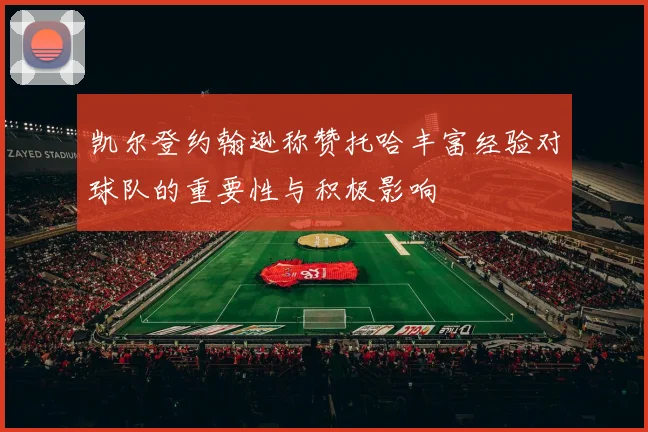 凯尔登约翰逊称赞托哈丰富经验对球队的重要性与积极影响