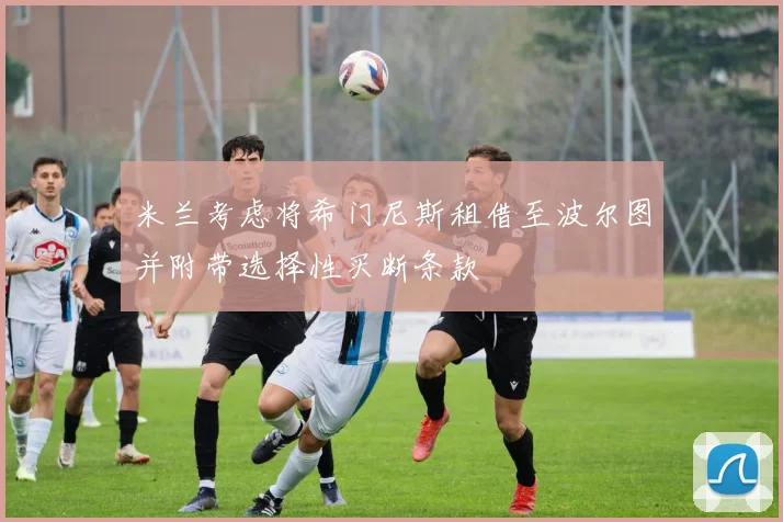 米兰考虑将希门尼斯租借至波尔图并附带选择性买断条款
