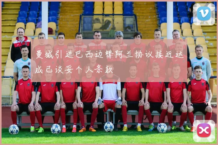 曼城引进巴西边锋阿兰协议接近达成已谈妥个人条款